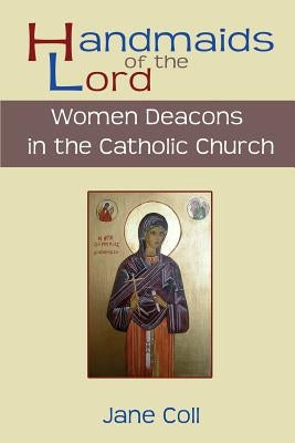 Handmaids of the Lord. Women Deacons in the Catholic Church by Coll, Jane