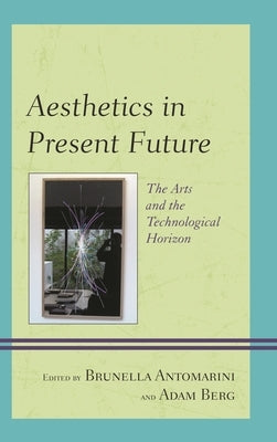 Aesthetics in Present Future: The Arts and the Technological Horizon by Antomarini, Brunella