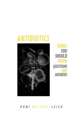 Antibiotics: Things You Should Know (Questions and Answers) by Leigh, Rumi Michael