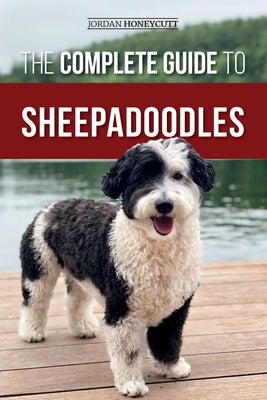 The Complete Guide to Sheepadoodles: Finding, Raising, Training, Feeding, Socializing, and Loving Your New Sheepadoodle Puppy by Honeycutt, Jordan