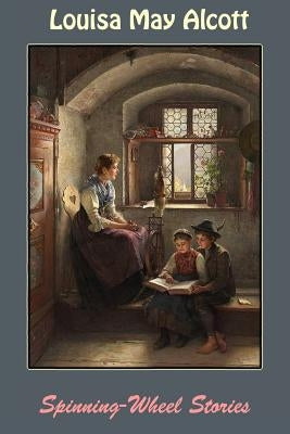 Spinning-Wheel Stories by Alcott, Louisa May