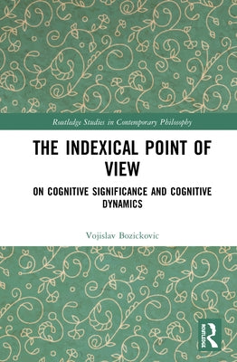 The Indexical Point of View: On Cognitive Significance and Cognitive Dynamics by Bozickovic, Vojislav