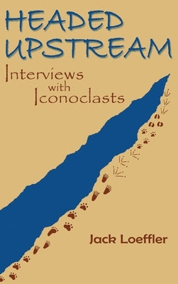 Headed Upstream: Interviews with Iconoclasts by Loeffler, Jack