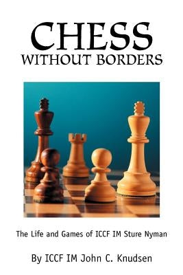 Chess Without Borders: The Life and Games of ICCF IM Sture Nyman by Knudsen, John C.