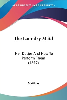The Laundry Maid: Her Duties And How To Perform Them (1877) by Matthias