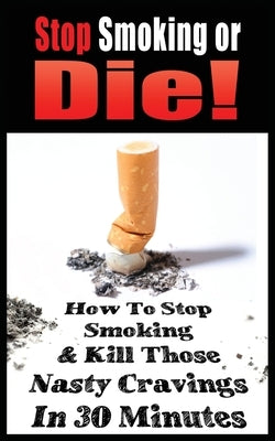 Stop Smoking or Die! How to Stop Smoking and Kill Those Nasty Cravings in 30 Minutes by Gianetti, John