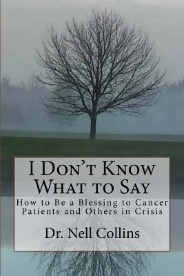 I Don't Know What to Say: How to Be a Blessing to Cancer Patients and Others in Crisis by Collins, Nell