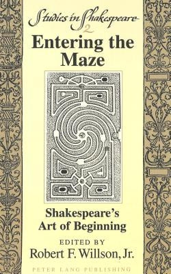 Entering the Maze: Shakespeare's Art of Beginning by Robert F. Wilson, Jr.