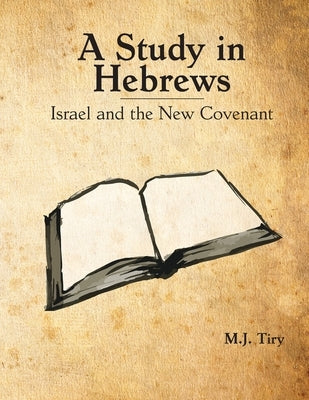 A Study in Hebrews: Israel and the New Covenant by Tiry, Michael J.