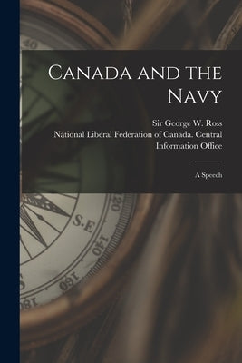 Canada and the Navy [microform]: a Speech by Ross, George W. (George William) Sir