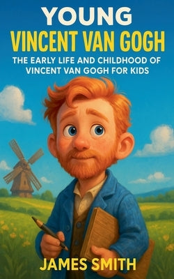 Young Vincent van Gogh: The Early Life and Childhood of Vincent van Gogh for Kids by Smith, James