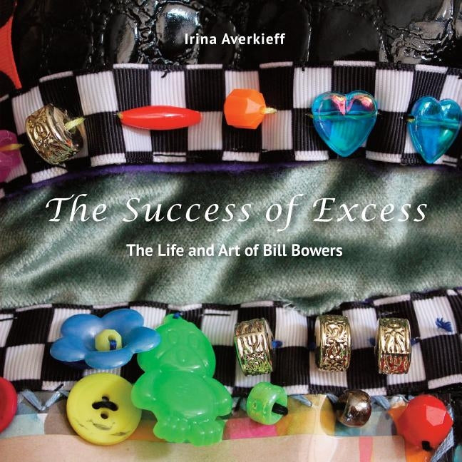 The Success of Excess: The Life and Art of Bill Bowers by Averkieff, Irina