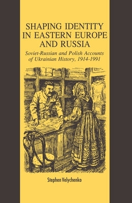 Shaping Identity in Eastern Europe and Russia: Soviet and Polish Accounts of Ukrainian History, 1914-1991 by Velychenko, S.