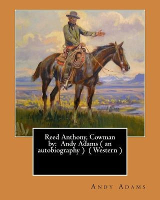 Reed Anthony, Cowman by: Andy Adams ( an autobiography ) ( Western ) by Adams, Andy