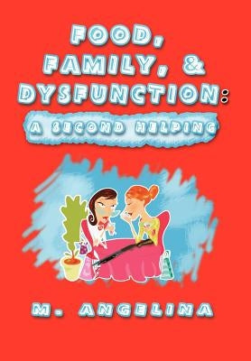 Food, Family, & Dysfunction: A Second Helping by M. Angelina