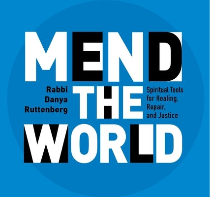 Mend the World: Spiritual Tools for Healing, Repair, and Justice by Ruttenberg, Rabbi Danya