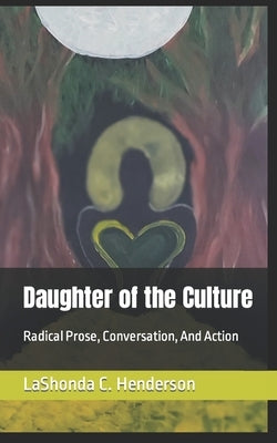 Daughter of the Culture: Radical Prose, Conversation, And Action by Henderson, Lashonda C.