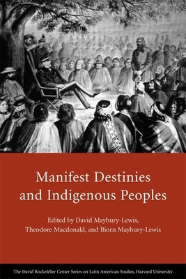 Manifest Destinies and Indigenous Peoples by Maybury-Lewis, David