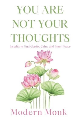 You Are Not Your Thoughts: Insights to Find Clarity, Calm, and Inner Peace by Monk, Modern
