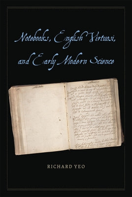 Notebooks, English Virtuosi, and Early Modern Science by Yeo, Richard