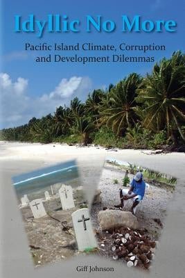 Idyllic No More: Pacific Island Climate, Corruption and Development Dilemmas by Johnson, Giff