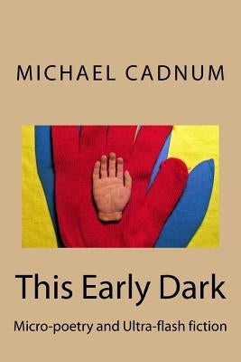 This Early Dark: Micro-Poetry and Ultra-Flash Fiction by Cadnum, Michael