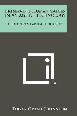 Preserving Human Values in an Age of Technology: The Franklin Memorial Lectures, V9 by Johnston, Edgar Grant