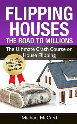 Flipping Houses: The Road to Millions: The Ultimate Crash Course on House Flipping by McCord, Michael