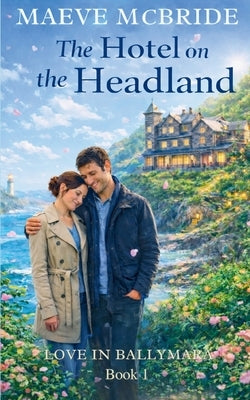 The Hotel on the Headland: Clean, Small-Town Irish Romance by McBride, Maeve