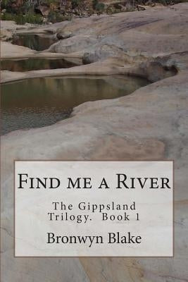 Find me a River: Book 1. The Gippland Trilogy by Blake, Bronwyn