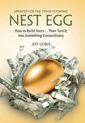 Nest Egg: How to Build Yours ... and Turn It into Something Extraordinary: Updated for the Covid Economy by Goble, Jeff