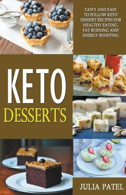 Keto Desserts: Tasty and Easy to Follow Keto Dessert Recipes for Healthy Eating, Fat Burning and Energy Boosting by Patel, Julia
