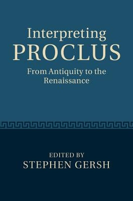 Interpreting Proclus: From Antiquity to the Renaissance by Gersh, Stephen