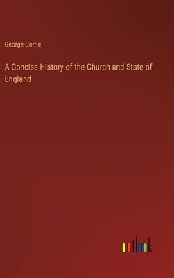 A Concise History of the Church and State of England by Corrie, George