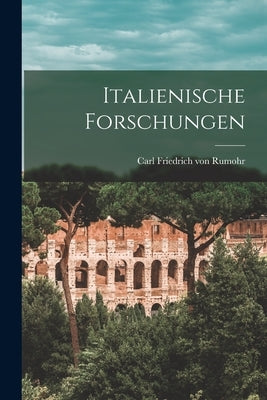 Italienische Forschungen by Friedrich Von Rumohr, Carl