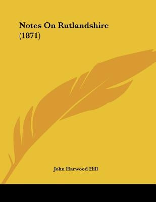 Notes On Rutlandshire (1871) by Hill, John Harwood
