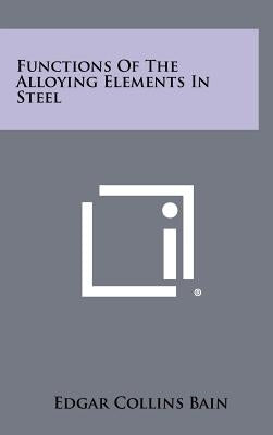 Functions Of The Alloying Elements In Steel by Bain, Edgar Collins