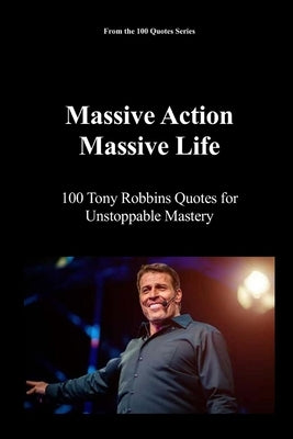 Massive Action, Massive Life: 100 Tony Robbins Quotes for Unstoppable Mastery by 100 Quotes Series, Spencer