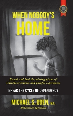 When Nobody's Home: Reveal and Heal the Missing Pieces of Childhood Trauma and Painful Experiences Break the Cycle of Dependency by Oden M. a., Michael S.