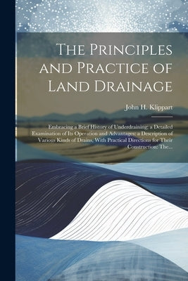The Principles and Practice of Land Drainage: Embracing a Brief History of Underdraining; a Detailed Examination of Its Operation and Advantages: a De by Klippart, John H. (John Hancock) 182