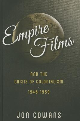 Empire Films and the Crisis of Colonialism, 1946-1959 by Cowans, Jon