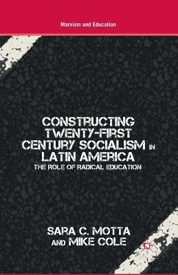 Constructing Twenty-First Century Socialism in Latin America: The Role of Radical Education by Motta, S.