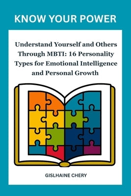 Know Your Power: Understand Yourself and Others Through MBTI: 16 Personality Types for Emotional Intelligence and Personal Growth by Chery, Gislhaine