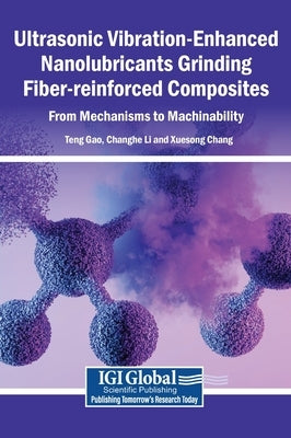 Ultrasonic Vibration-Enhanced Nanolubricants Grinding Fiber-reinforced Composites: From Mechanisms to Machinability by Gao, Teng