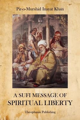 A Sufi Message of Spiritual Liberty by Khan, Pir-O-Murshid Inayat