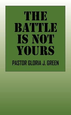 The Battle Is Not Yours by Green, Pastor Gloria J.