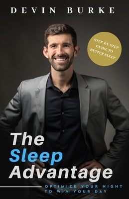 The Sleep Advantage: Optimize your night to win your day by Burke, Devin