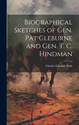 Biographical Sketches of Gen. Pat Cleburne and Gen. T. C. Hindman by Nash, Charles Edward [From Old Catal