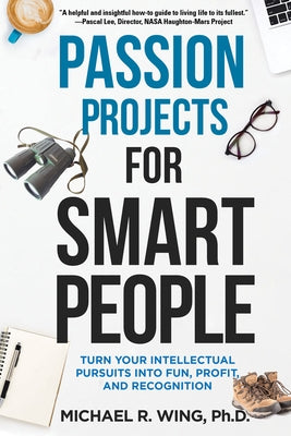 Passion Projects for Smart People: Turn Your Intellectual Pursuits Into Fun, Profit and Recognition by Wing, Michael R.
