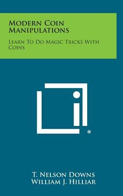 Modern Coin Manipulations: Learn to Do Magic Tricks with Coins by Downs, T. Nelson